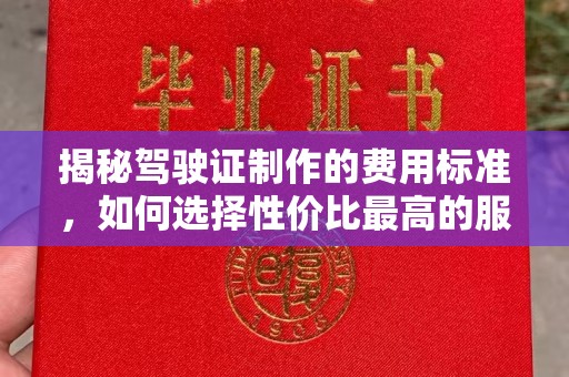西平揭秘驾驶证制作的费用标准，如何选择性价比最高的服务？