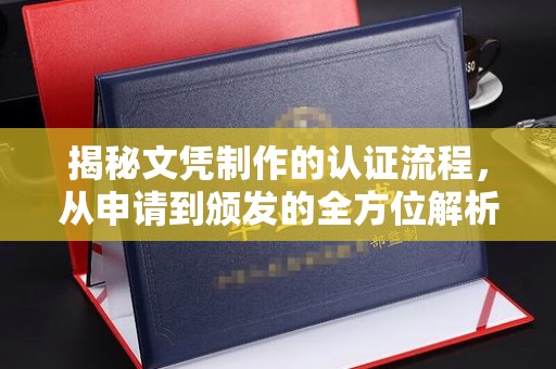 凉山揭秘文凭制作的认证流程，从申请到颁发的全方位解析